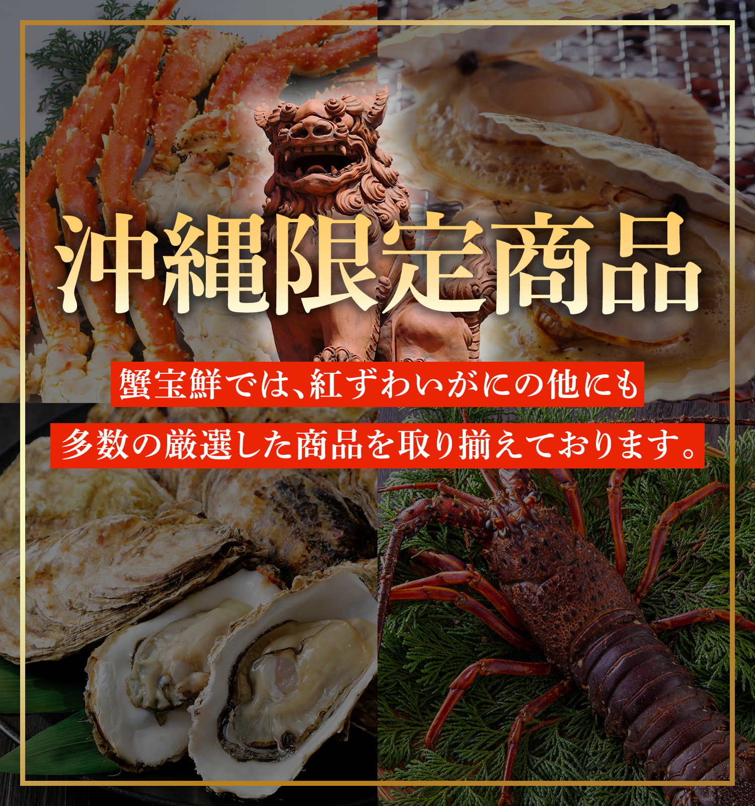 沖縄限定商品　蟹宝鮮では、紅ずわいがにの他にも、多数の厳選した商品を取り揃えております。